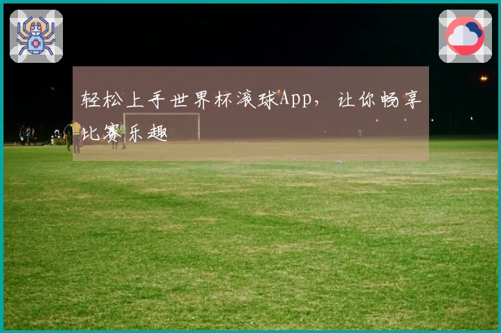 轻松上手世界杯滚球App，让你畅享比赛乐趣