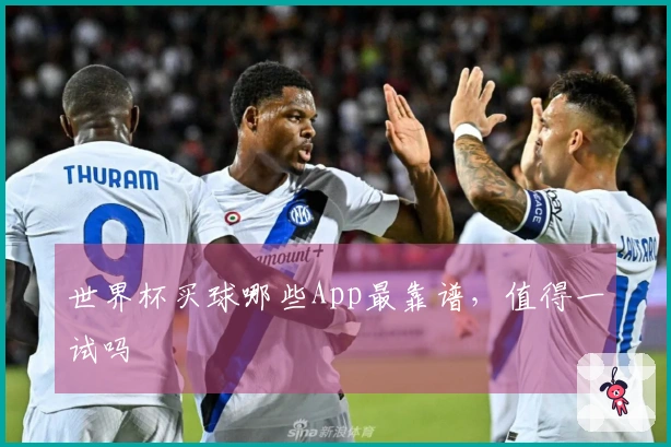 世界杯买球哪些App最靠谱，值得一试吗