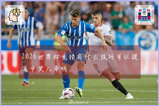 2026世界杯竞猜有什么技巧可以提高中奖几率吗