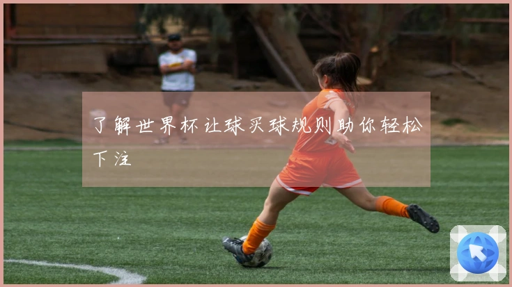了解世界杯让球买球规则助你轻松下注