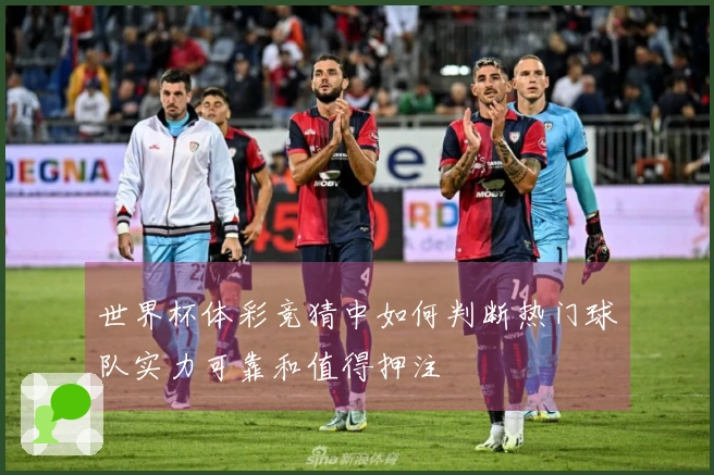 世界杯体彩竞猜中如何判断热门球队实力可靠和值得押注