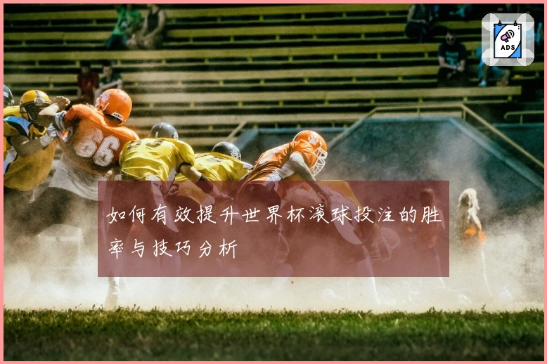 如何有效提升世界杯滚球投注的胜率与技巧分析