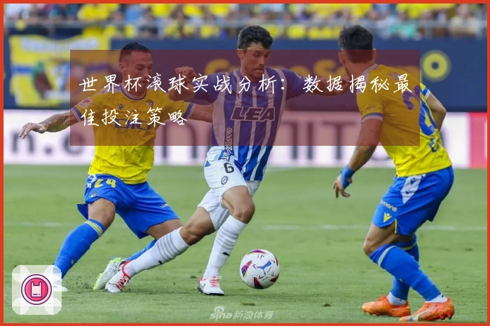 世界杯滚球实战分析：数据揭秘最佳投注策略