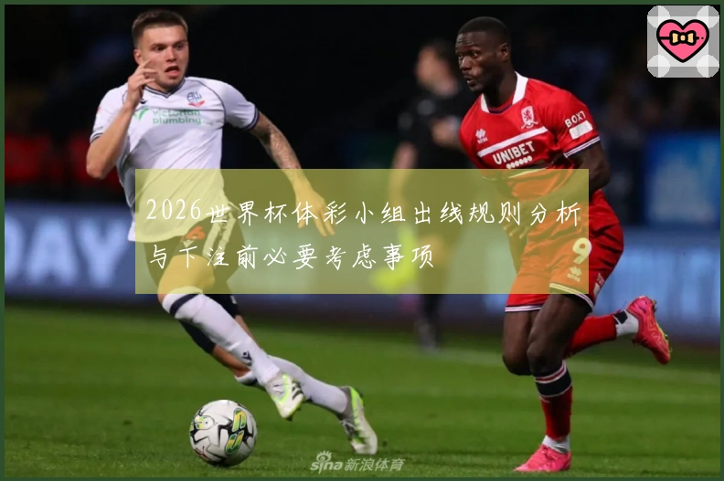2026世界杯体彩小组出线规则分析与下注前必要考虑事项