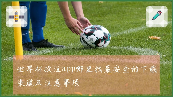 世界杯投注app哪里找最安全的下载渠道及注意事项