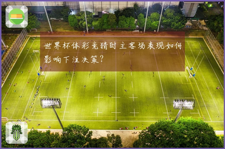 世界杯体彩竞猜时主客场表现如何影响下注决策？