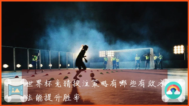 世界杯竞猜投注策略有哪些有效方法能提升胜率