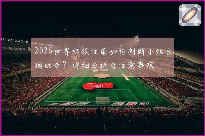 2026世界杯投注前如何判断小组出线机会？详细分析与注意事项