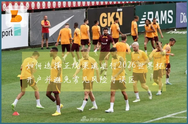 如何选择正规渠道进行2026世界杯开户并避免常见风险与误区