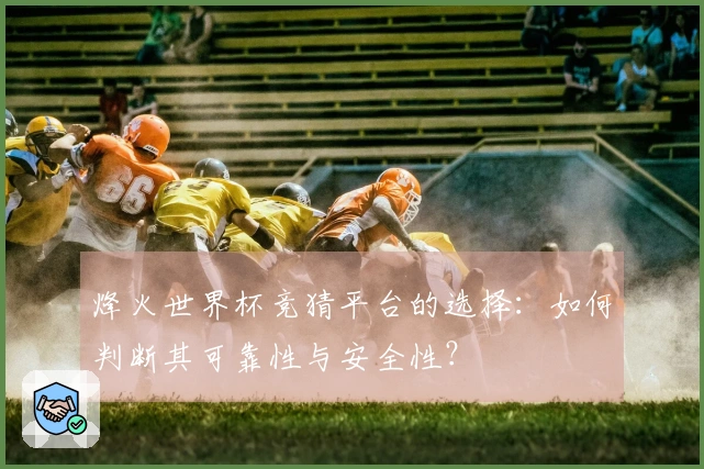烽火世界杯竞猜平台的选择：如何判断其可靠性与安全性？