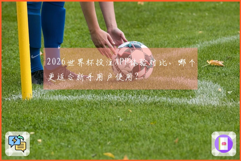 2026世界杯投注APP体验对比，哪个更适合新手用户使用？