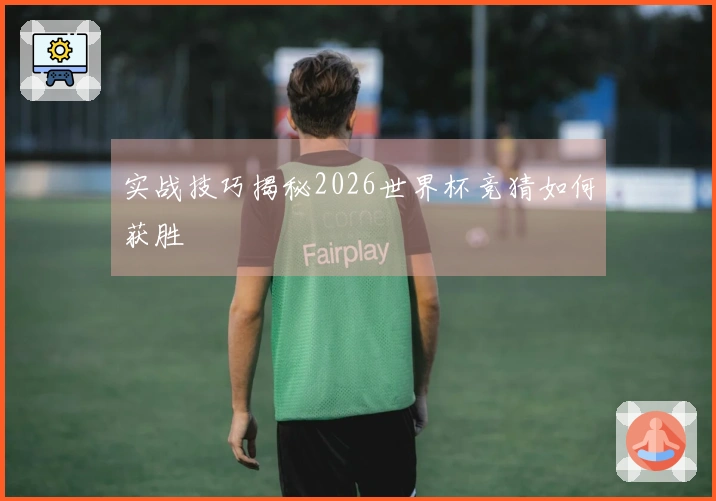 实战技巧揭秘2026世界杯竞猜如何获胜