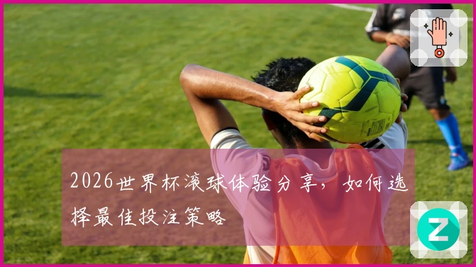 2026世界杯滚球体验分享，如何选择最佳投注策略