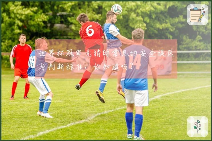 世界杯冠军竞猜时常见的安全误区与判断标准，你知道吗？