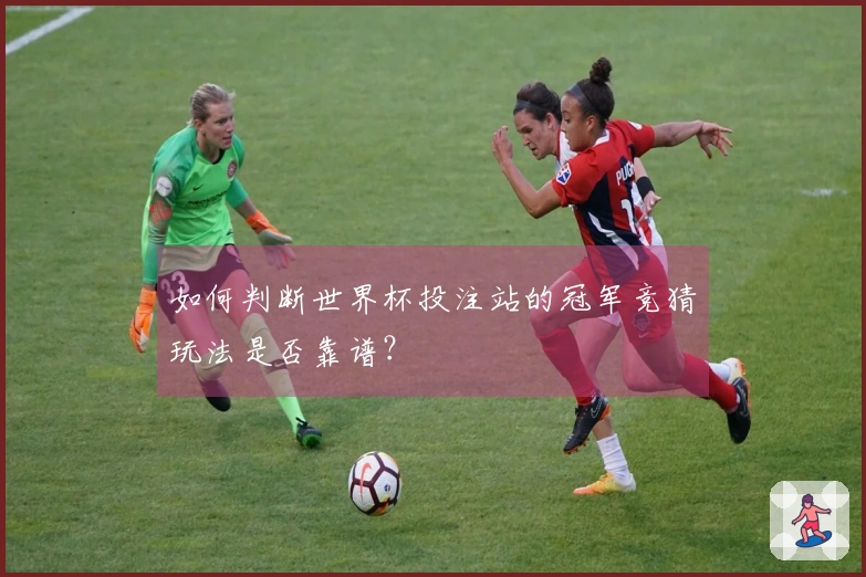 如何判断世界杯投注站的冠军竞猜玩法是否靠谱？