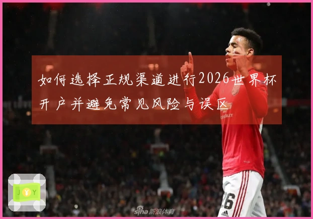 如何选择正规渠道进行2026世界杯开户并避免常见风险与误区