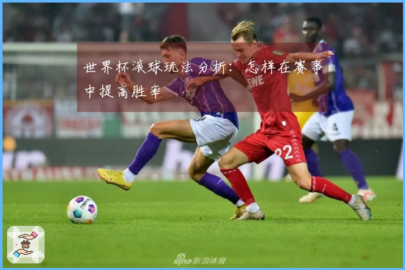 世界杯滚球玩法分析：怎样在赛事中提高胜率