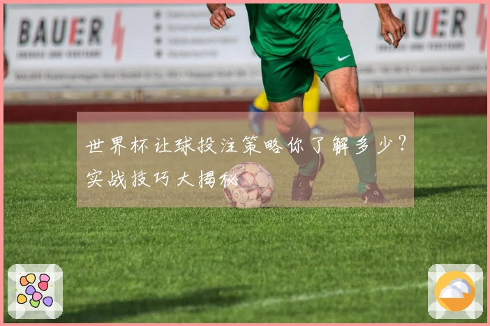 世界杯让球投注策略你了解多少？实战技巧大揭秘