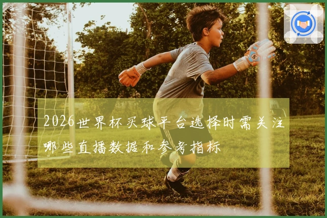 2026世界杯买球平台选择时需关注哪些直播数据和参考指标