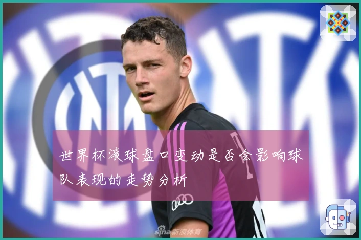 世界杯滚球盘口变动是否会影响球队表现的走势分析
