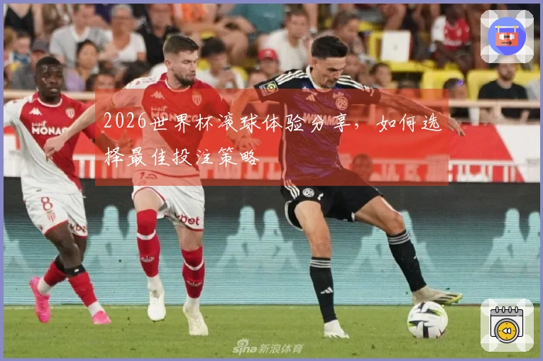 2026世界杯滚球体验分享，如何选择最佳投注策略