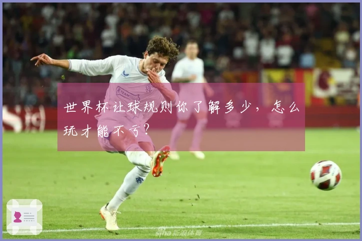 世界杯让球规则你了解多少，怎么玩才能不亏？