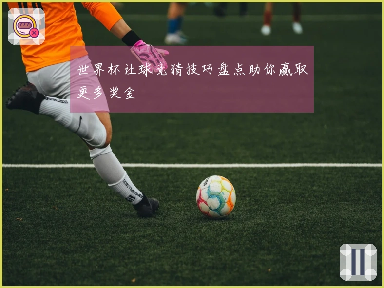 世界杯让球竞猜技巧盘点助你赢取更多奖金