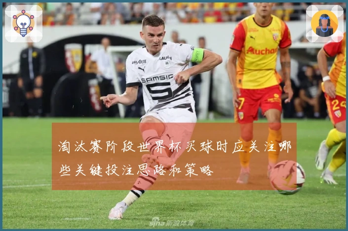 淘汰赛阶段世界杯买球时应关注哪些关键投注思路和策略