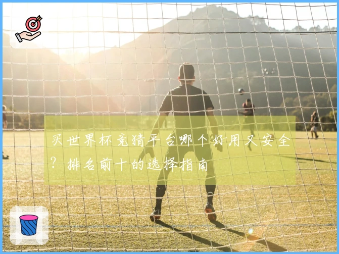 买世界杯竞猜平台哪个好用又安全？排名前十的选择指南