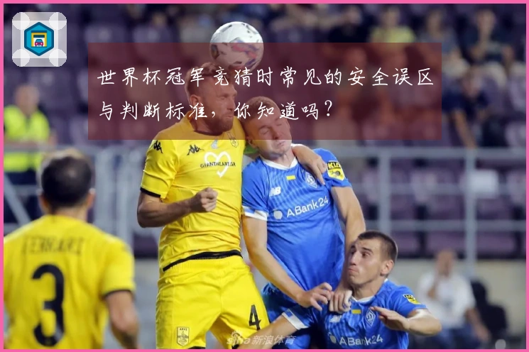 世界杯冠军竞猜时常见的安全误区与判断标准，你知道吗？