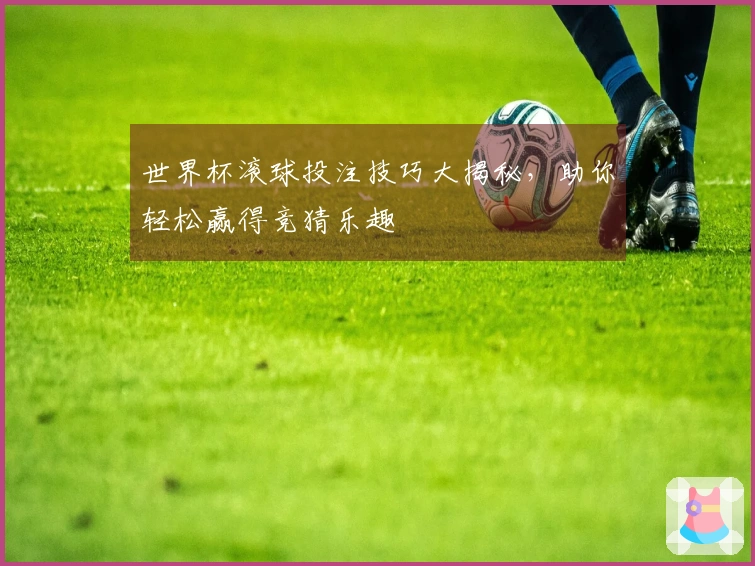 世界杯滚球投注技巧大揭秘，助你轻松赢得竞猜乐趣