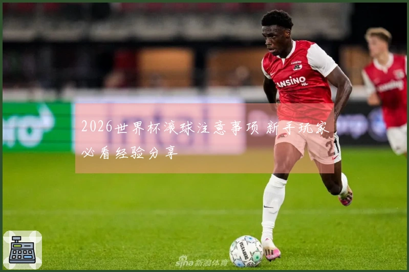 2026世界杯滚球注意事项 新手玩家必看经验分享