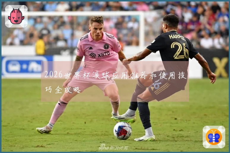 2026世界杯滚球应用推荐和使用技巧全攻略