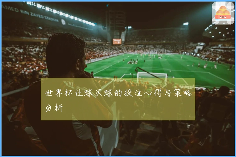 世界杯让球买球的投注心得与策略分析