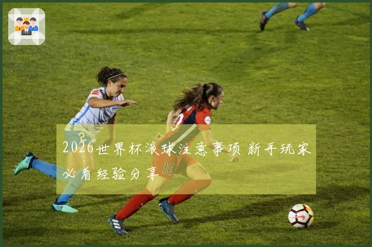 2026世界杯滚球注意事项 新手玩家必看经验分享
