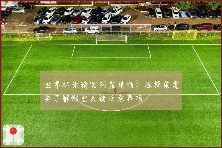 世界杯竞猜官网靠谱吗？选择前需要了解哪些关键注意事项