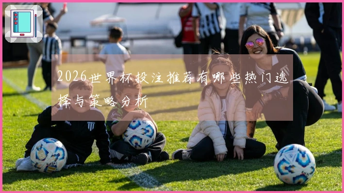 2026世界杯投注推荐有哪些热门选择与策略分析