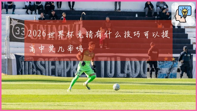 2026世界杯竞猜有什么技巧可以提高中奖几率吗