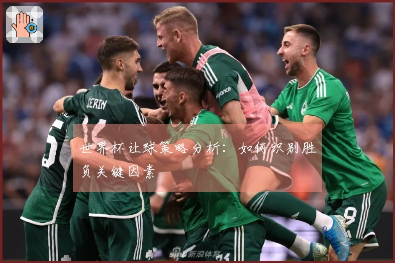 世界杯让球策略分析：如何识别胜负关键因素