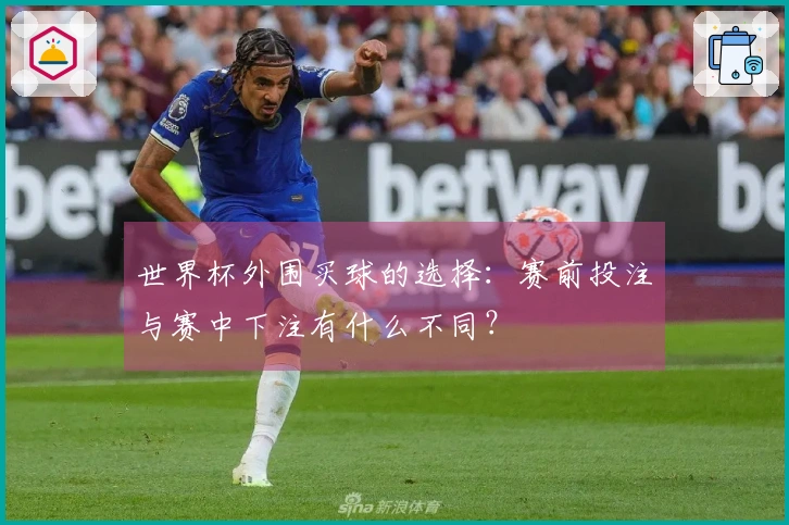 世界杯外围买球的选择：赛前投注与赛中下注有什么不同？