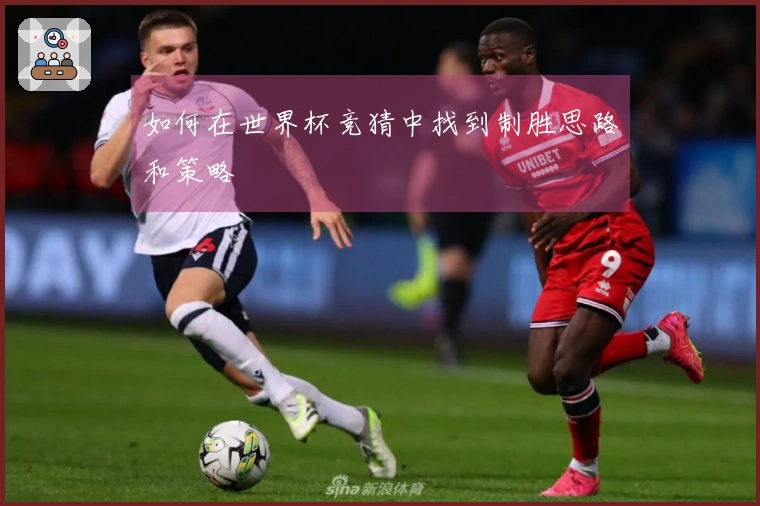 如何在世界杯竞猜中找到制胜思路和策略