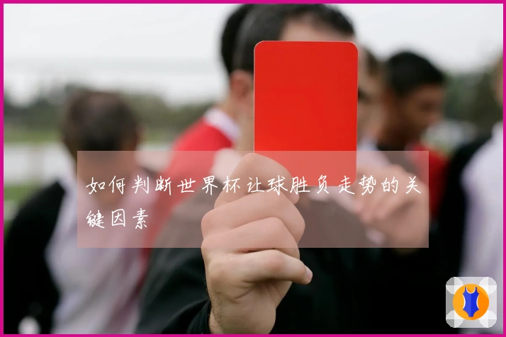 如何判断世界杯让球胜负走势的关键因素