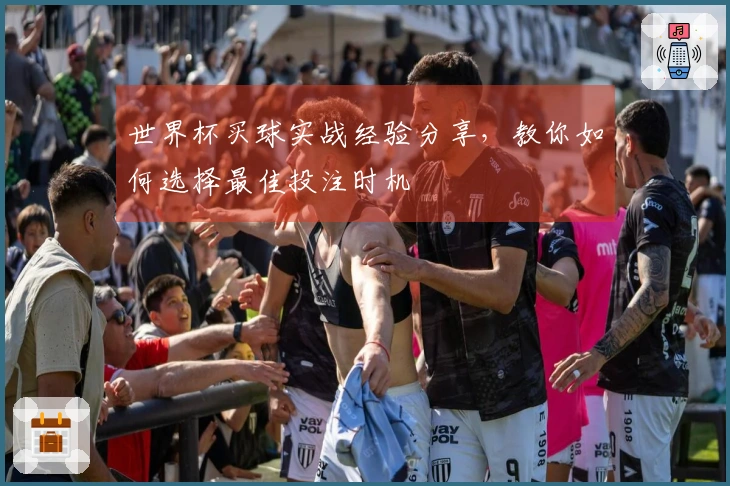世界杯买球实战经验分享，教你如何选择最佳投注时机