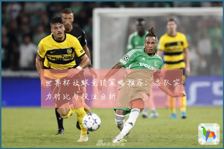 世界杯让球竞猜策略推荐：各队实力对比与投注分析