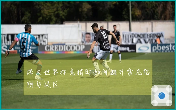 烽火世界杯竞猜时如何避开常见陷阱与误区